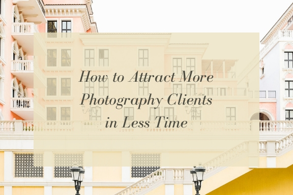 How to Attract More Photography Clients in Less Time
