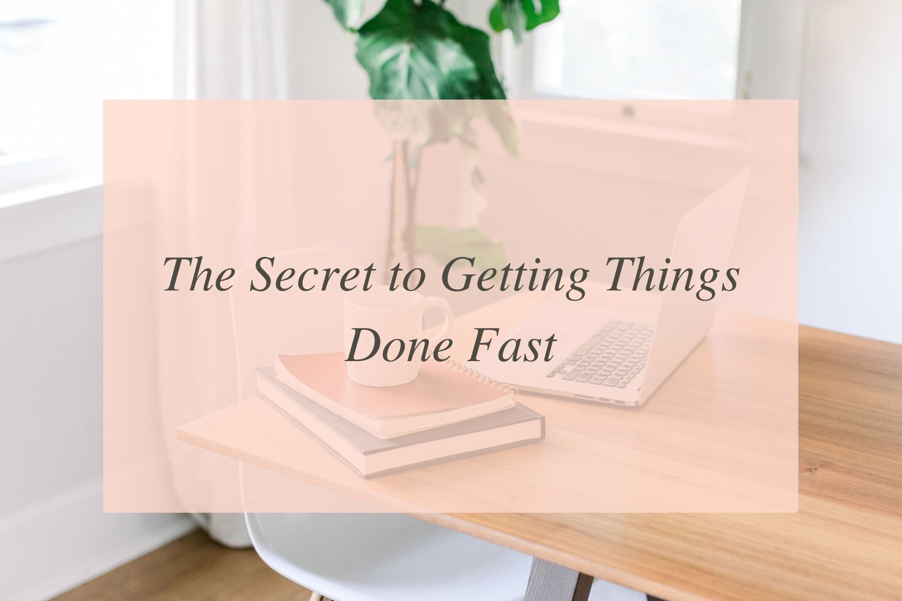 The Secret to Getting Things Done Fast